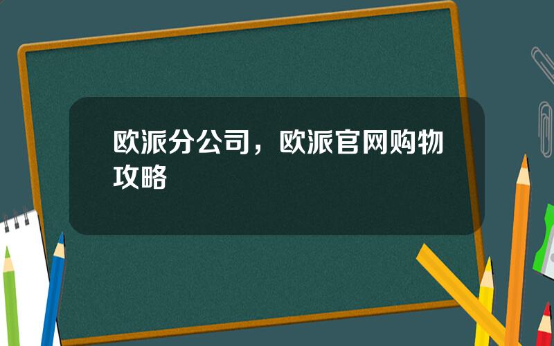 欧派分公司，欧派官网购物攻略