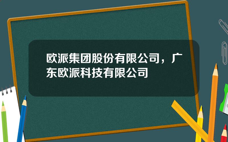 欧派集团股份有限公司，广东欧派科技有限公司