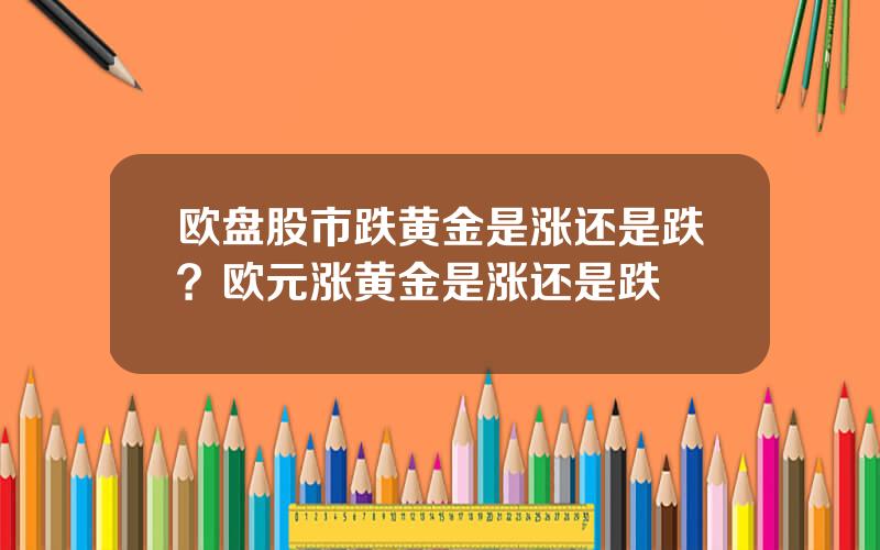 欧盘股市跌黄金是涨还是跌？欧元涨黄金是涨还是跌