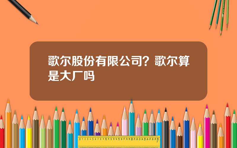 歌尔股份有限公司？歌尔算是大厂吗