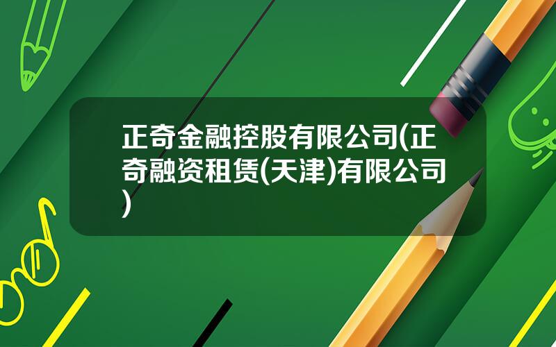 正奇金融控股有限公司(正奇融资租赁(天津)有限公司)