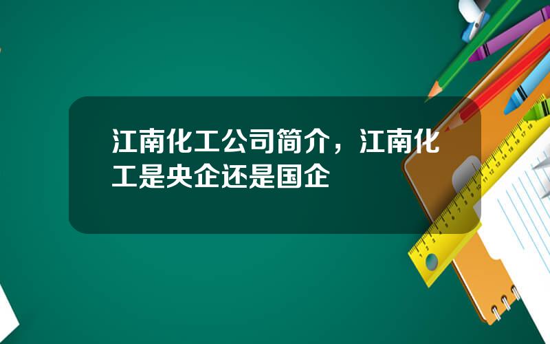 江南化工公司简介，江南化工是央企还是国企