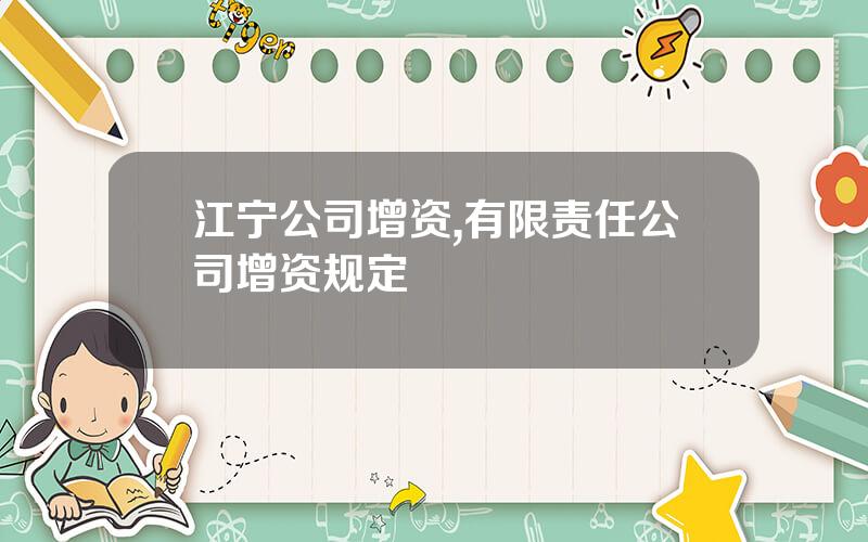 江宁公司增资,有限责任公司增资规定