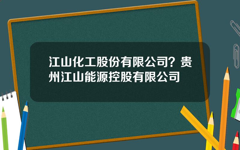 江山化工股份有限公司？贵州江山能源控股有限公司