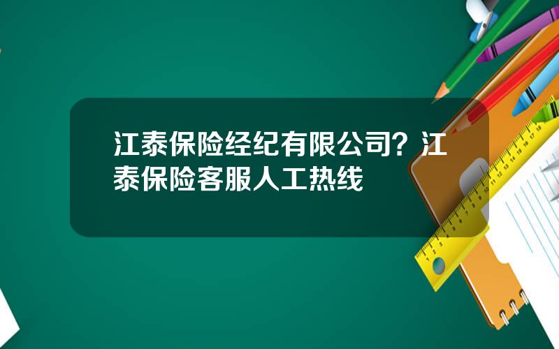 江泰保险经纪有限公司？江泰保险客服人工热线