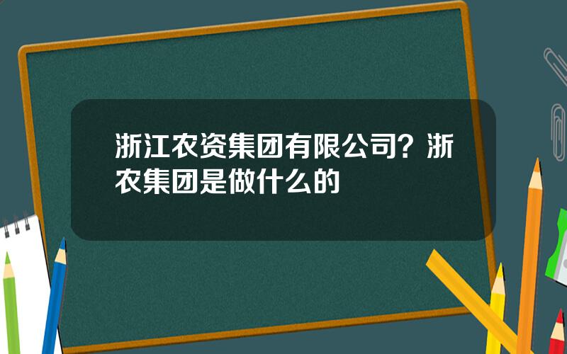 浙江农资集团有限公司？浙农集团是做什么的