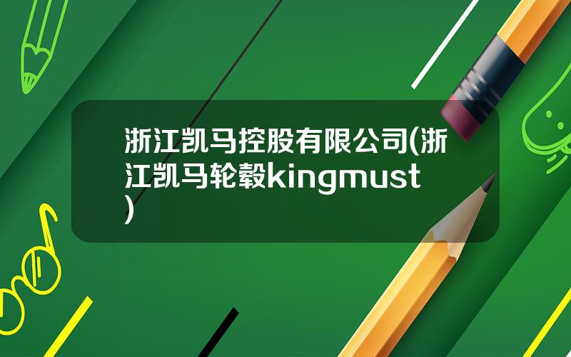 浙江凯马控股有限公司(浙江凯马轮毂kingmust)