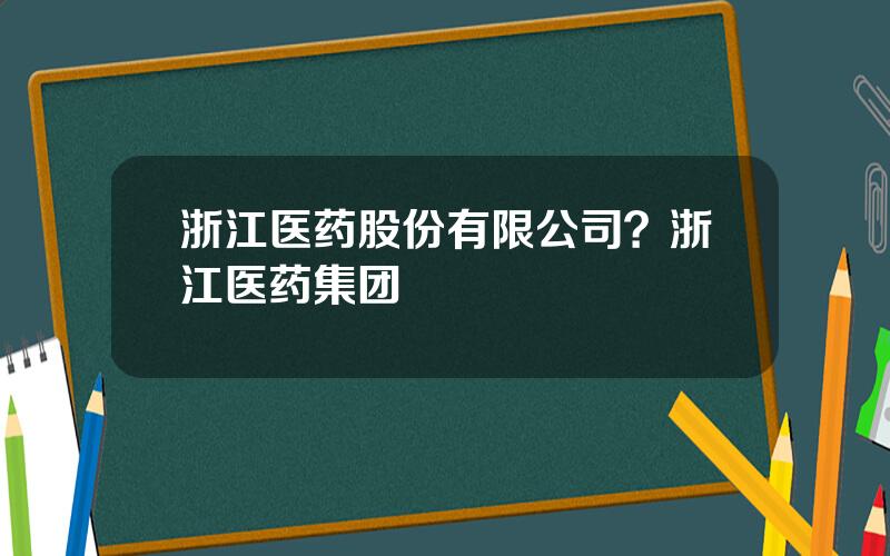 浙江医药股份有限公司？浙江医药集团