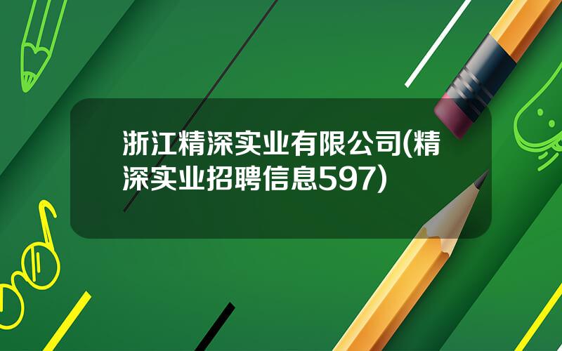 浙江精深实业有限公司(精深实业招聘信息597)