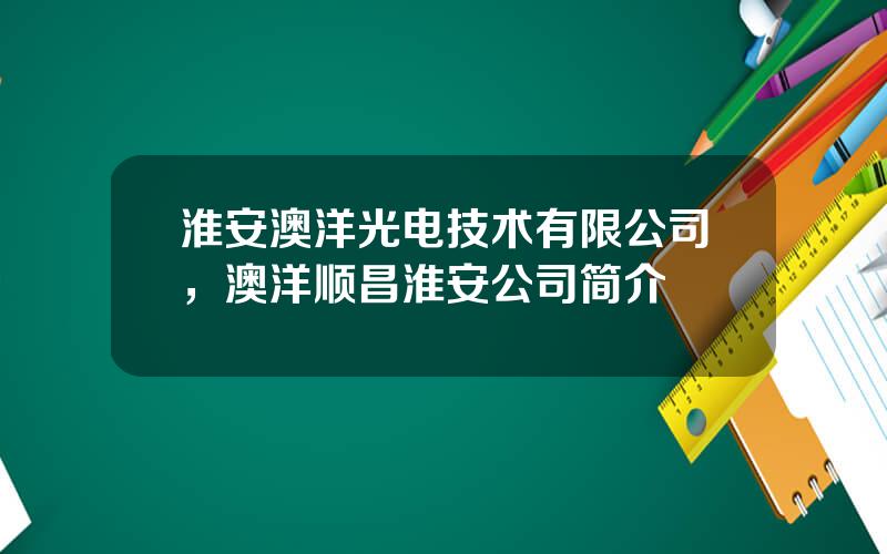 淮安澳洋光电技术有限公司，澳洋顺昌淮安公司简介