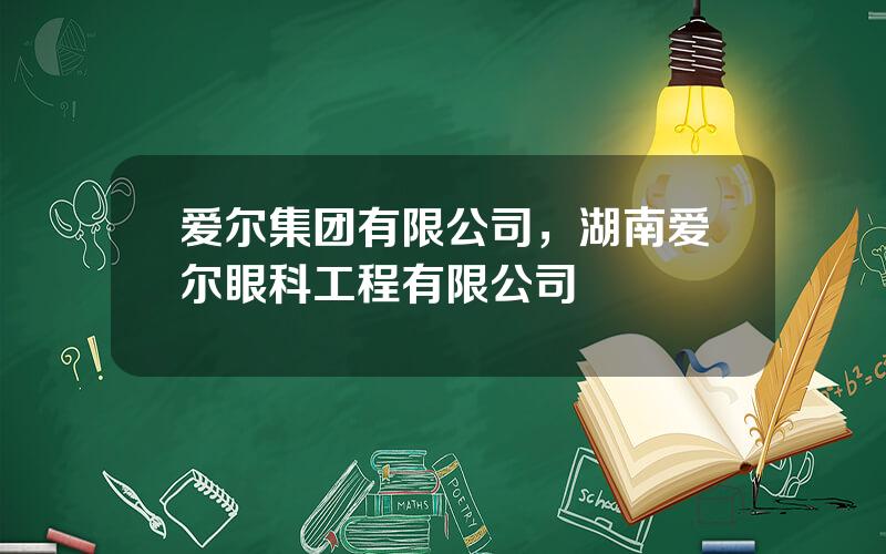 爱尔集团有限公司，湖南爱尔眼科工程有限公司