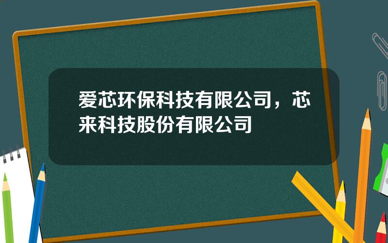 爱芯环保科技有限公司，芯来科技股份有限公司