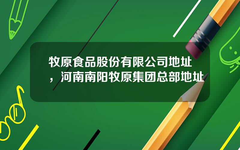 牧原食品股份有限公司地址，河南南阳牧原集团总部地址