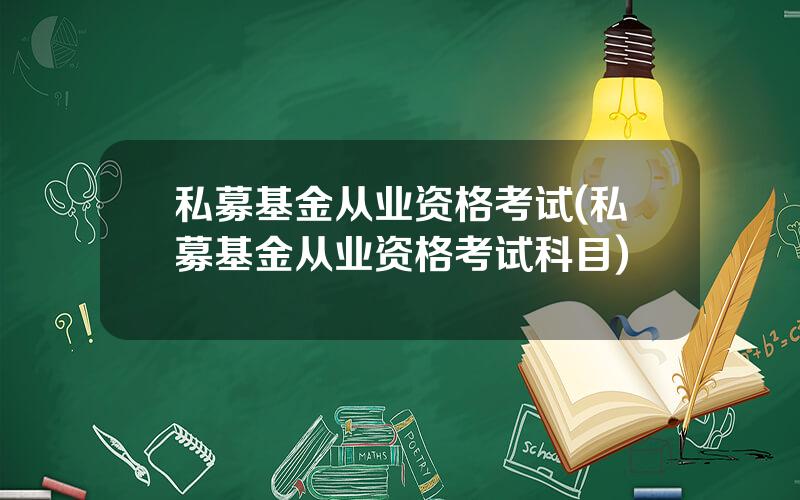 私募基金从业资格考试(私募基金从业资格考试科目)