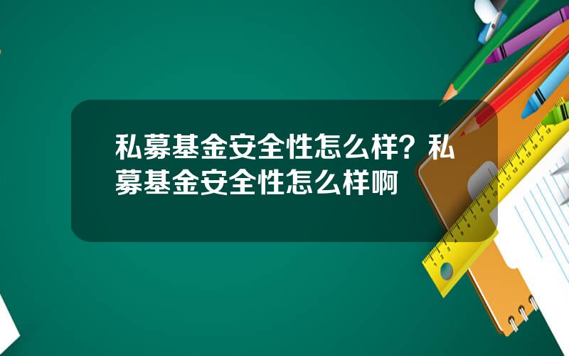 私募基金安全性怎么样？私募基金安全性怎么样啊