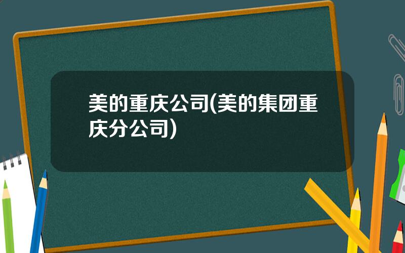 美的重庆公司(美的集团重庆分公司)