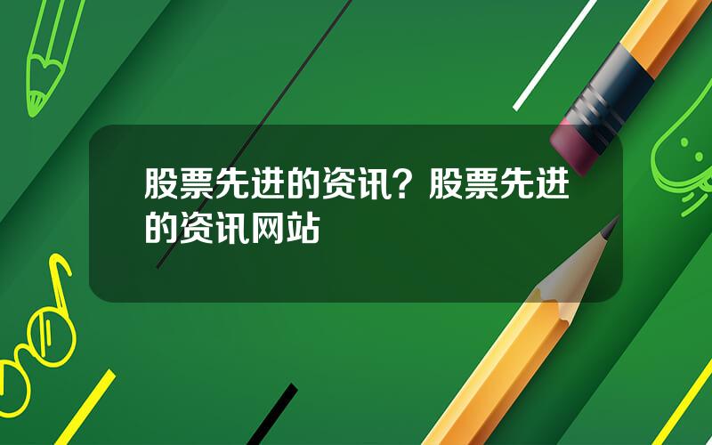 股票先进的资讯？股票先进的资讯网站