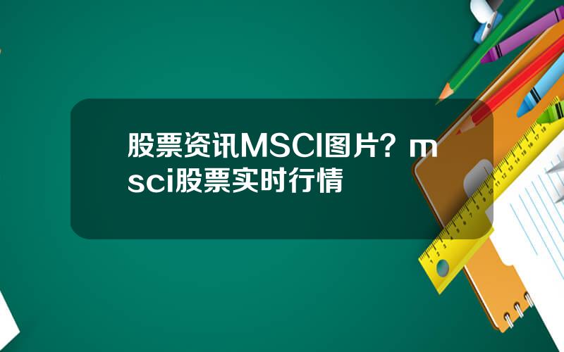 股票资讯MSCI图片？msci股票实时行情