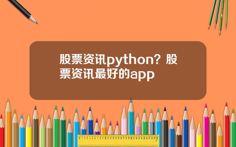 股票资讯python？股票资讯最好的app