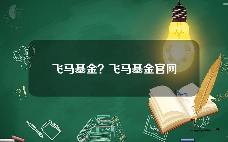 飞马基金？飞马基金官网