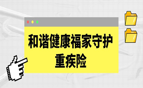 和谐健康福家守护重疾险怎么样？在哪买？多少钱？_1