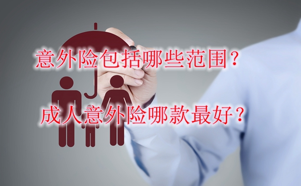 意外险包括哪些范围？成人意外险哪款最好？