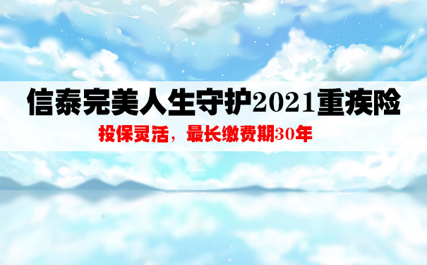 信泰完美人生守护2021重疾险测评！值不值得购买看完就知道了！_1